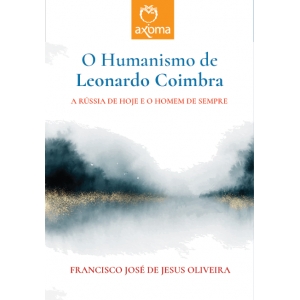 O Humanismo de Leonardo Coimbra: A Rússia de Hoje e o Homem de Sempre
